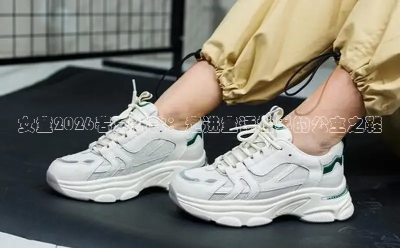 女童2026春夏新款：走进童话世界的公主之鞋