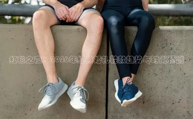 红毯之夜：2026年经典婚礼鞋款趋势与时尚预测